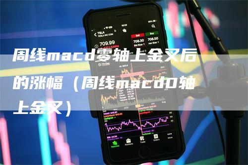 周线macd零轴上金叉后的涨幅（周线macd0轴上金叉）