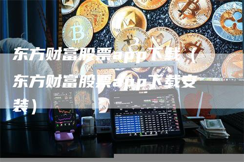 东方财富股票app下载（东方财富股票app下载安装）