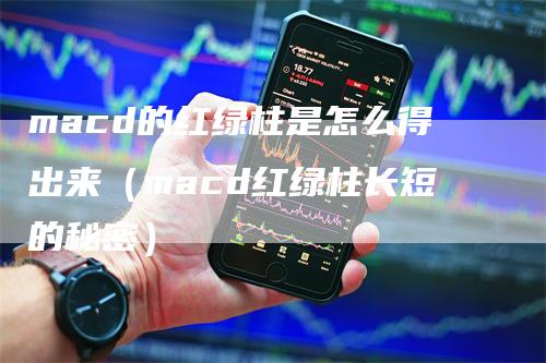 macd的红绿柱是怎么得出来（macd红绿柱长短的秘密）