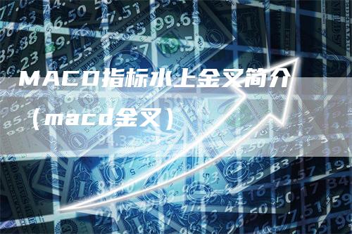 MACD指标水上金叉简介（macd金叉）