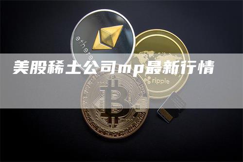 美股稀土公司mp最新行情