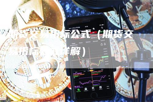 期货交易指标公式（期货交易指标公式详解）