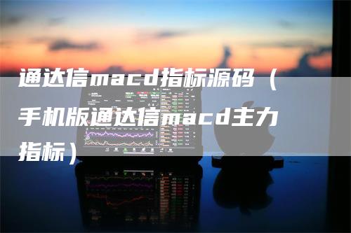 通达信macd指标源码（手机版通达信macd主力指标）