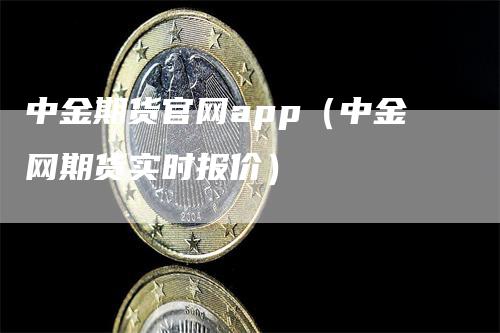 中金期货官网app（中金网期货实时报价）