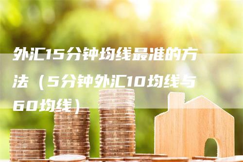 外汇15分钟均线最准的方法（5分钟外汇10均线与60均线）