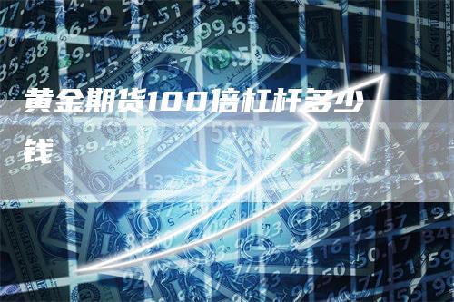 黄金期货100倍杠杆多少钱