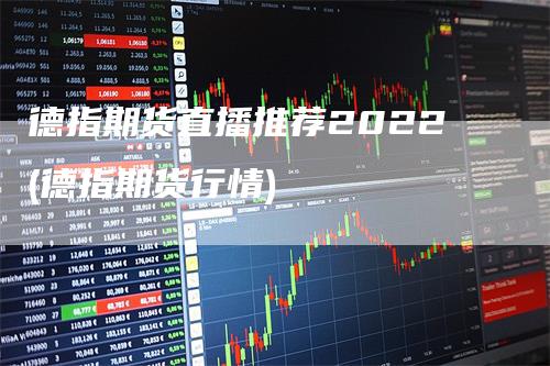 德指期货直播推荐2022(德指期货行情)