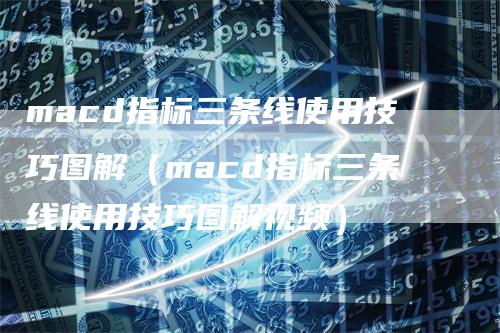 macd指标三条线使用技巧图解（macd指标三条线使用技巧图解视频）