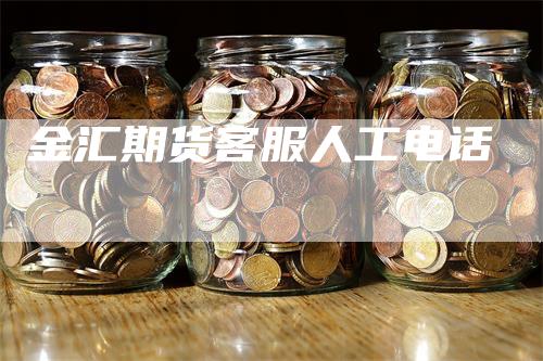 金汇期货客服人工电话