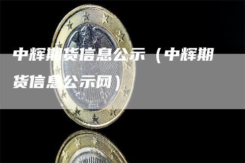 中辉期货信息公示（中辉期货信息公示网）