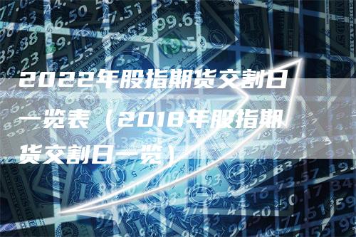 2022年股指期货交割日一览表（2018年股指期货交割日一览）