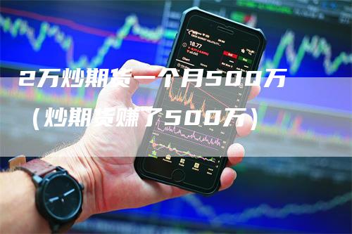 2万炒期货一个月500万（炒期货赚了500万）