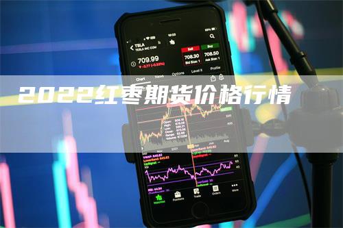 2022红枣期货价格行情