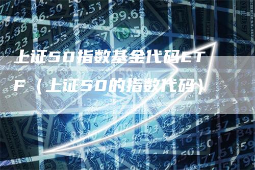 上证50指数基金代码ETF（上证50的指数代码）