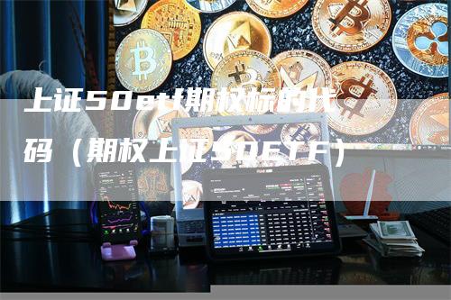 上证50etf期权标的代码（期权上证50ETF）