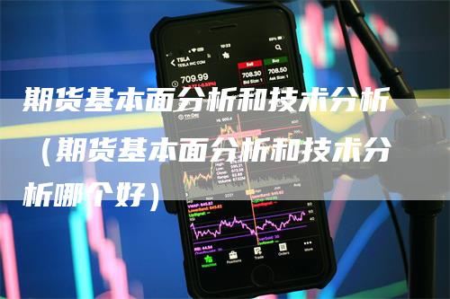 期货基本面分析和技术分析（期货基本面分析和技术分析哪个好）