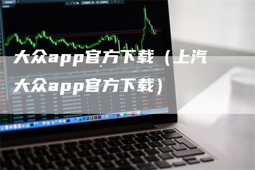 大众app官方下载（上汽大众app官方下载）