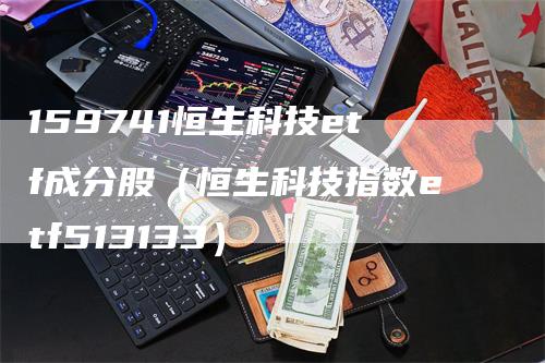 159741恒生科技etf成分股（恒生科技指数etf513133）