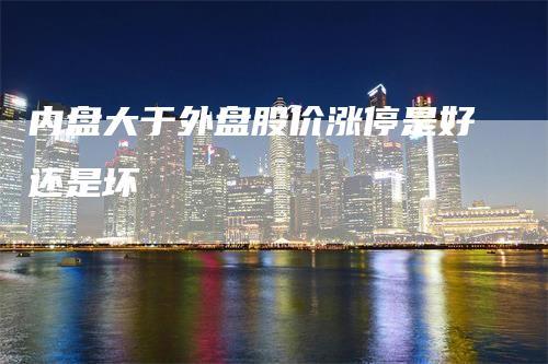 内盘大于外盘股价涨停是好还是坏