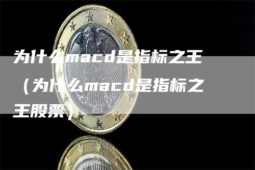 为什么macd是指标之王（为什么macd是指标之王股票）