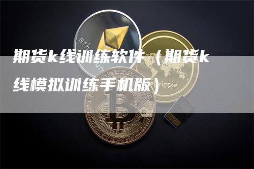 期货k线训练软件（期货k线模拟训练手机版）