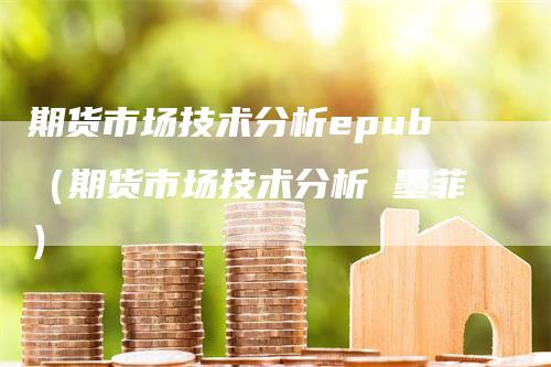 期货市场技术分析epub（期货市场技术分析 墨菲）