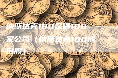 纳斯达克100是哪100家公司（纳斯达克100成份股）