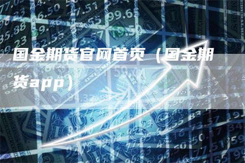 国金期货官网首页（国金期货app）