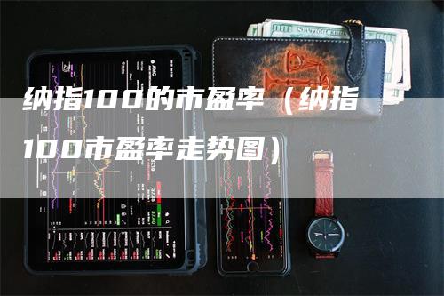 纳指100的市盈率（纳指100市盈率走势图）