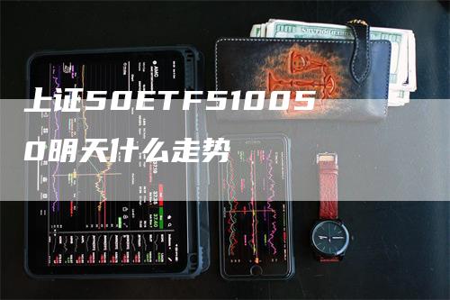 上证50ETF510050明天什么走势