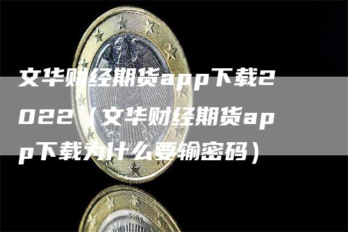 文华财经期货app下载2022（文华财经期货app下载为什么要输密码）