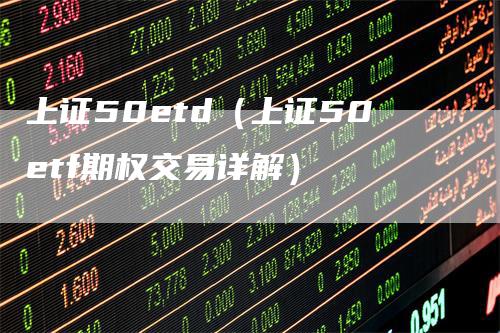 上证50etd（上证50etf期权交易详解）