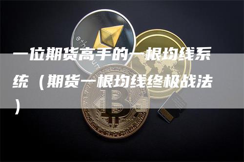 一位期货高手的一根均线系统（期货一根均线终极战法）