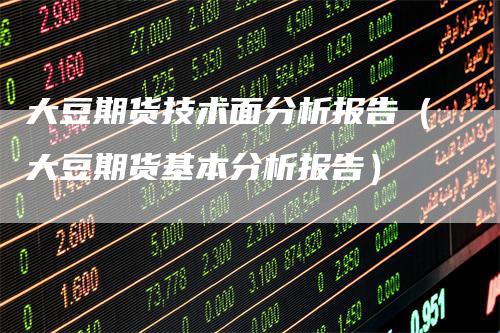 大豆期货技术面分析报告（大豆期货基本分析报告）