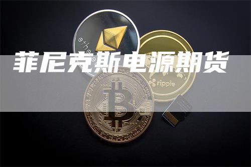 菲尼克斯电源期货