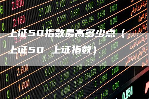 上证50指数最高多少点（上证50 上证指数）