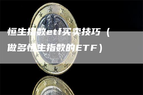 恒生指数etf买卖技巧（做多恒生指数的ETF）