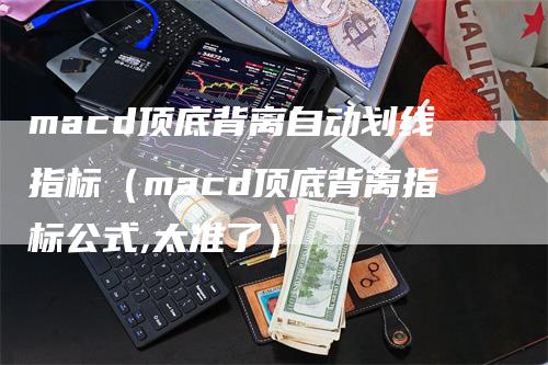 macd顶底背离自动划线指标（macd顶底背离指标公式,太准了）