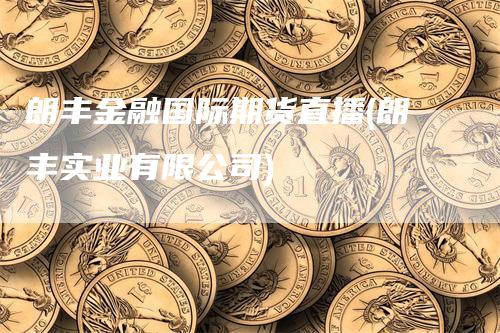 朗丰金融国际期货直播(朗丰实业有限公司)