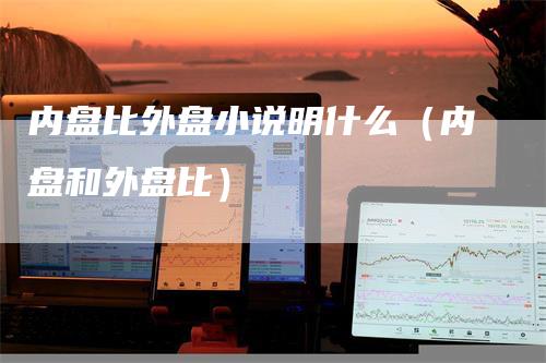 内盘比外盘小说明什么（内盘和外盘比）
