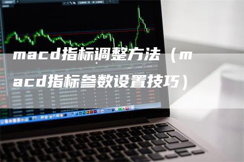 macd指标调整方法（macd指标参数设置技巧）