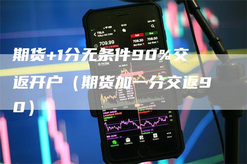 期货+1分无条件90%交返开户（期货加一分交返90）