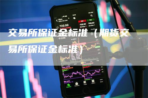 交易所保证金标准（期货交易所保证金标准）