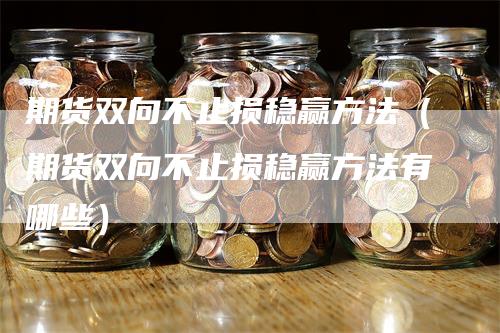 期货双向不止损稳赢方法（期货双向不止损稳赢方法有哪些）