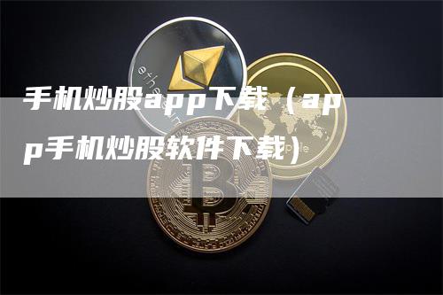 手机炒股app下载（app手机炒股软件下载）