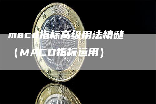 macd指标高级用法精髓（MACD指标运用）