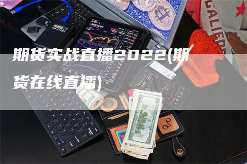 期货实战直播2022(期货在线直播)