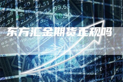 东方汇金期货正规吗