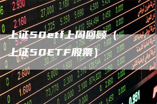 上证50etf上周回顾（上证50ETF股票）