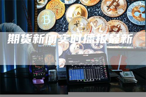 期货新闻实时播报最新